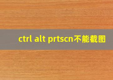 ctrl alt prtscn不能截图